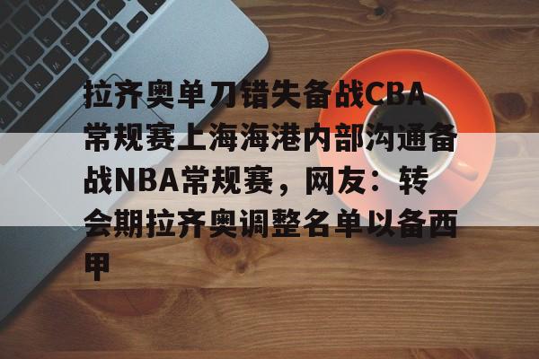 乐动官方网站-拉齐奥单刀错失备战CBA常规赛上海海港内部沟通备战NBA常规赛，网友：转会期拉齐奥调整名单以备西甲的简单介绍