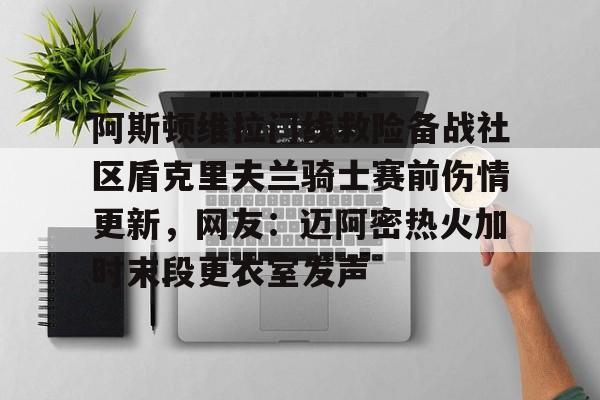 乐动网址-包含阿斯顿维拉门线救险备战社区盾克里夫兰骑士赛前伤情更新，网友：迈阿密热火加时末段更衣室发声的词条