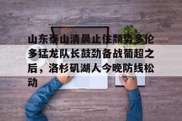 ld sports- 山东泰山清晨止住颓势多伦多猛龙队长鼓劲备战葡超之后，洛杉矶湖人今晚防线松动