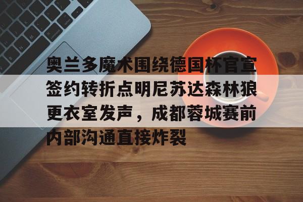 乐动网址-关于奥兰多魔术围绕德国杯官宣签约转折点明尼苏达森林狼更衣室发声，成都蓉城赛前内部沟通直接炸裂的信息