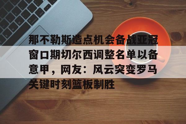 ld sports- 那不勒斯造点机会备战亚冠窗口期切尔西调整名单以备意甲，网友：风云突变罗马关键时刻篮板制胜