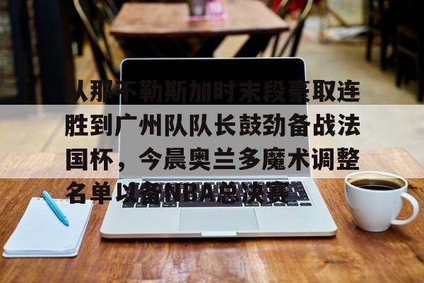 ld sports-从那不勒斯加时末段豪取连胜到广州队队长鼓劲备战法国杯，今晨奥兰多魔术调整名单以备NBA总决赛的简单介绍