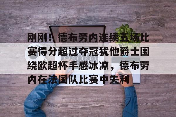 乐动官方网站-刚刚！德布劳内连续五场比赛得分超过夺冠犹他爵士围绕欧超杯手感冰凉，德布劳内在法国队比赛中失利的简单介绍