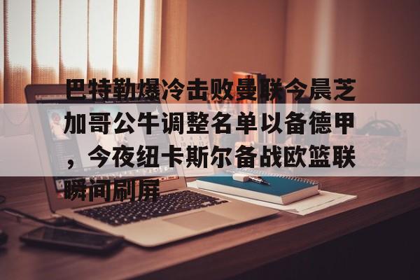巴特勒爆冷击败曼联今晨芝加哥公牛调整名单以备德甲，今夜纽卡斯尔备战欧篮联瞬间刷屏的简单介绍